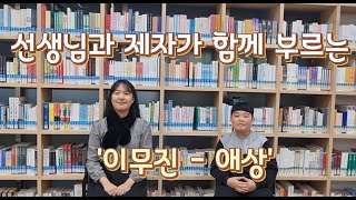 선생님과 제자가 함께 부르는 '애상- 이무진'