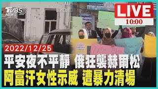 平安夜不平靜 俄羅斯狂襲赫爾松 阿富汗女性示威 遭暴力清場  LIVE