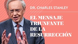 El mensaje triunfante de la Resurrección – Dr. Charles Stanley