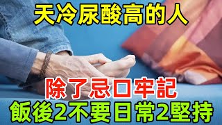 天氣寒冷，建議尿酸高的人，除了忌口，牢記飯後2不要，日常2堅持#健康常識#養生保健#健康#健康飲食