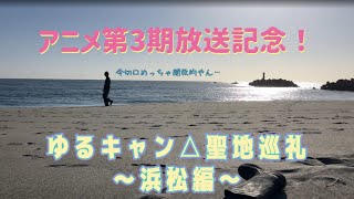 ゆるキャン△聖地巡礼〜浜松編〜[ゆるキャン△アニメ第3期放送記念]