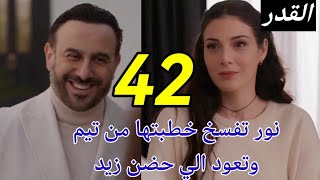 مسلسل القدر ملخص الحلقه 42/نور تعود الي زيد ويقررا الزواج