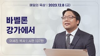 [12월 8일 금요일] 매일의 묵상ㅣ시편 137편ㅣ이세진 목사