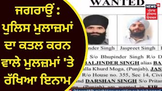 Jagraon News : ਪੁਲਿਸ ਮੁਲਾਜ਼ਮਾਂ ਦਾ ਕਤਲ ਕਰਨ ਵਾਲੇ ਮੁਲਜ਼ਮਾਂ 'ਤੇ ਰੱਖਿਆ ਇਨਾਮ | News18Punjab