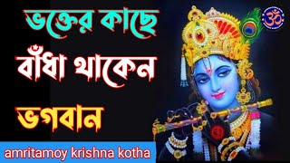 Bhakter kachhe Badha Thaken Bhagaban | ভক্তের কাছে বাঁধা থাকেন ভগবান | amritamoy krishna kotha