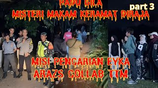 MISI PENCARIAN EYKAA ((MISTERI MAKAM KERAMAT DIRAJA) PARANORMAL ARAZS COLLAB TTM PART 3/5