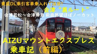 【東武DL牽引客車乗入れで注目!】会津”裏ルート”　AIZUマウントエクスプレス乗車記（前編）会津若松～会津田島 前面展望ほぼノーカット