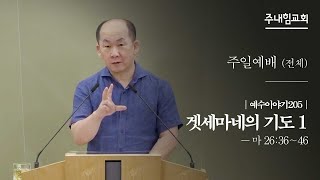 [21.07.11] 주내힘교회 주일예배 (예수이야기205 : 겟세마네의 기도 1) - 마 26:36~46 -