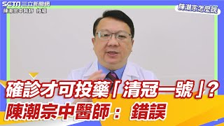 確診才可以投藥「清冠一號」？陳潮宗中醫師：錯誤│政常發揮