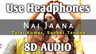 Nai Jaana (8D AUDIO) | Bass Boosted | Tulsi Kumar, Sachet Tandon