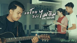 ขอโทษที่ยังไม่ลืม - ก้าน ศราวุฒิ 【OFFICIAL MV】