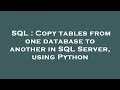 SQL : Copy tables from one database to another in SQL Server, using Python