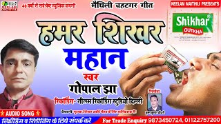 मैथिली चहटगर गीत  हमर शिखर महान  Gopal Jha New Maithili Hit Song Hamar Shikhar Mahan Neelam Maithili