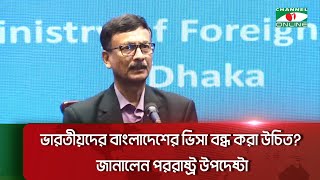 ভারতীয়দের বাংলাদেশের ভিসা বন্ধ করা উচিত? জানালেন পররাষ্ট্র উপদেষ্টা