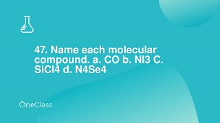 47. Name each molecular compound. a. CO b. NI3 C. SiCl4 d. N4Se4