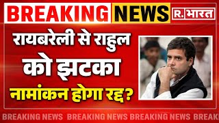 Rahul Gandhi Raebareli Nomination Cancel! | राहुल का नामांकन रद्द होने पर बड़ी खबर | News Updates