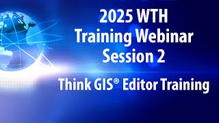 2025 WTH Training Webinar Session 2 - Think GIS Editor