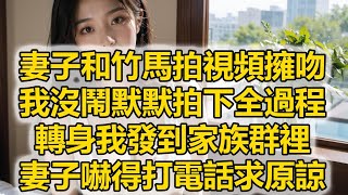 妻子和竹馬拍視頻擁吻，我沒鬧默默拍下全過程，轉身我發到家族群裡，妻子嚇得打電話求原諒