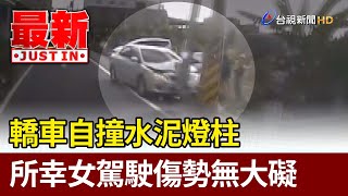 轎車自撞水泥燈柱 所幸女駕駛傷勢無大礙【最新快訊】