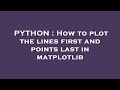 PYTHON : How to plot the lines first and points last in matplotlib