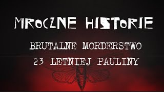 Brutalne morderstwo 23 letniej Pauliny | MROCZNE HISTORIE