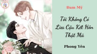 Audio Đam Mỹ Ngọt Sủng | Tôi Không Có Lừa Cậu Kết Hôn Thật Mà - Phong Yên