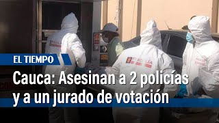 Dos policías y un jurado de votación fueron asesinados en el departamento del Cauca | El Tiempo