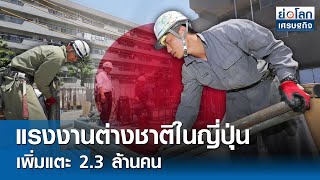 แรงงานต่างชาติในญี่ปุ่นเพิ่มแตะ 2.3 ล้านคน  | ย่อโลกเศรษฐกิจ 3 ก.พ. 68