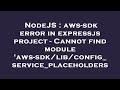 NodeJS : aws-sdk error in expressjs project - Cannot find module 'aws-sdk/lib/config_service_placeho