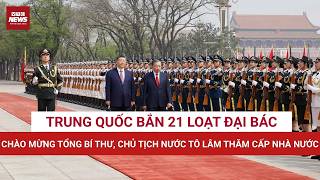 China fired 21 cannon shots to welcome General Secretary and President To Lam!