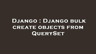 Django : Django bulk create objects from QuerySet
