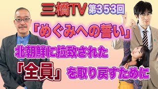 「めぐみへの誓い」　北朝鮮に拉致された「全員」を取り戻すために   [三橋TV第353回] 三橋貴明・野伏翔・高家望愛