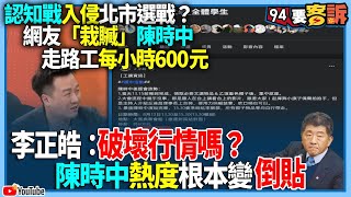 【94要客訴】認知戰入侵北市選戰？網友「栽贓」陳時中走路工每小時600元！李正皓：破壞行情嗎？陳時中熱度根本變倒貼