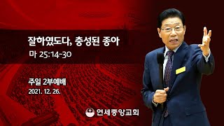 [주일2부예배] 잘하였도다, 충성된 종아 2021-12-26 [연세중앙교회 윤석전 목사]