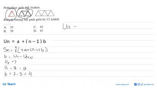 Perhatikan pola lidi berikut.   Banyak batang lidi pada pola ke-12 adalah   A. 35   B. 39   C. 43...