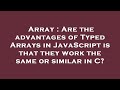 Array : Are the advantages of Typed Arrays in JavaScript is that they work the same or similar in C?