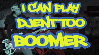 I CAN PLAY DJENT TOO, BOOMER!