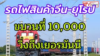 รถไฟสินค้าจีน-ยุโรป ขบวนที่ 10,000 วิ่งถึงเยอรมันนี