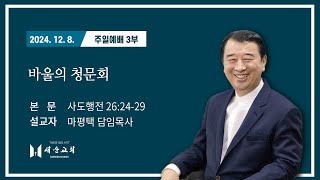 [2024년 12월 8일] 새순교회 주일예배 3부ㅣ마평택담임목사ㅣ사도행전 26:24-29ㅣ그리스도인의 성품(바울 청문회)