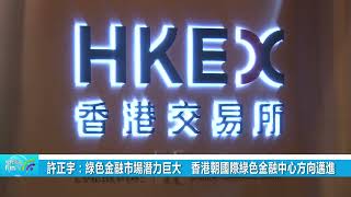 許正宇：綠色金融市場潛力巨大　香港朝國際綠色金融中心方向邁進