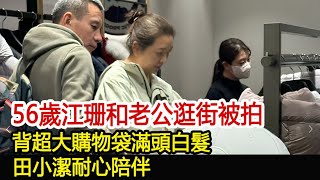 56歲江珊和老公逛街被拍，背超大購物袋滿頭白髮，田小潔耐心陪伴#李佳#靳東#劉濤#胡歌#馬伊琍#江珊#黃曦寧#王陽#王凱#田小潔#新視野傳媒