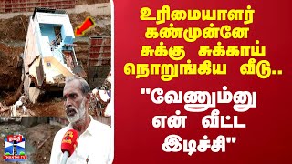 உரிமையாளர் கண்முன்னே சுக்கு சுக்காய் நொறுங்கிய வீடு \