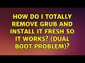 Ubuntu: How do I totally remove grub and install it fresh so it works? (dual boot problem)?