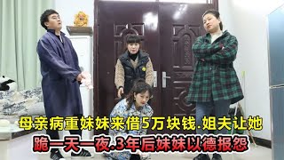 母亲病重妹妹来借5万块钱，姐夫逼她在家跪一天，3年后报应来了