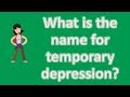 What is the name for temporary depression ? | Mega Health Channel & Answers