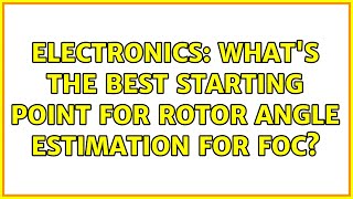 Electronics: What's the best starting point for rotor angle estimation for FOC? (2 Solutions!!)