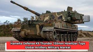 Hanwha Defense K9 Thunder 155mm Howitzer Tops Global Artillery Military Market