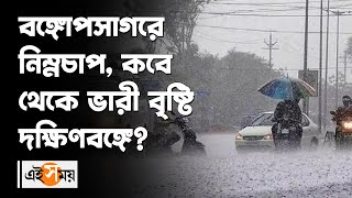 বঙ্গোপসাগরে নিম্নচাপ কবে থেকে ভারী বৃষ্টি দক্ষিণবঙ্গে | Weather update | Ei Samay