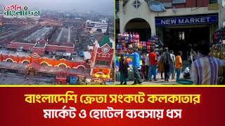 বাংলাদেশি ক্রেতা সংকটে কলকাতার মার্কেট ও হোটেল ব্যবসায় ধস I Daily Bangladesh