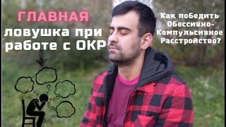 ГЛАВНАЯ ЛОВУШКА ПРИ РАБОТЕ С ОКР | КАК ПОБЕДИТЬ ОКР | ОБСЕССИВНО-КОМПУЛЬСИВНОЕ РАССТРОЙСТВО